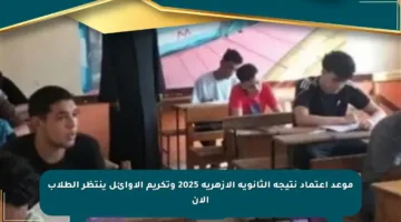 موعد اعتماد نتيجة الثانوية الأزهرية 2025 وتكريم الأوائل ينتظر الطلاب الآن